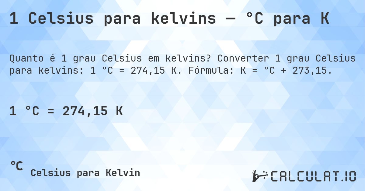 1 Celsius para kelvins — °C para K. Converter 1 grau Celsius para kelvins: 1 °C = 274,15 K. Fórmula: K = °C + 273,15.