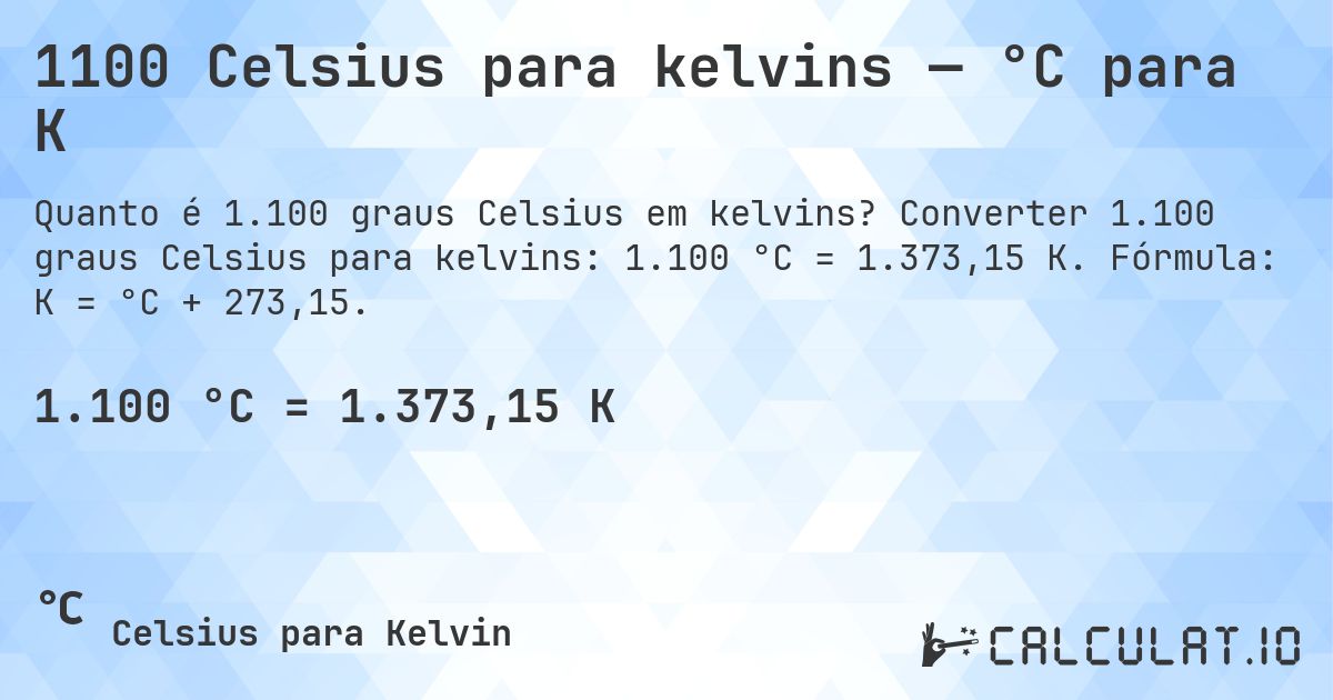 1100 Celsius para kelvins — °C para K. Converter 1.100 graus Celsius para kelvins: 1.100 °C = 1.373,15 K. Fórmula: K = °C + 273,15.