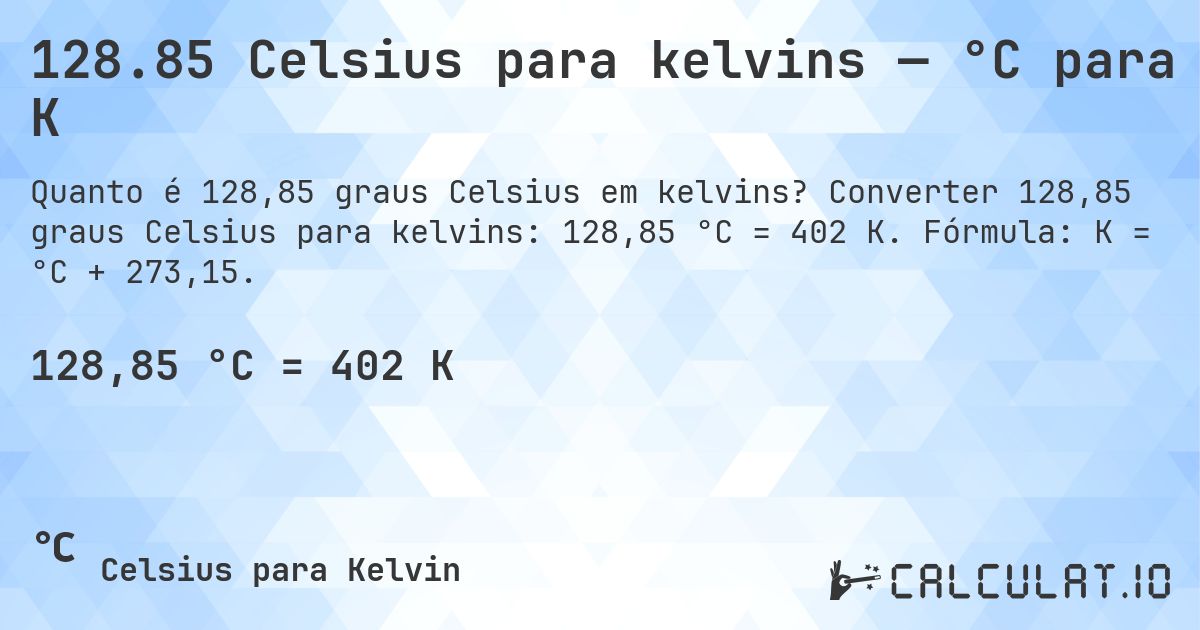 128.85 Celsius para kelvins — °C para K. Converter 128,85 graus Celsius para kelvins: 128,85 °C = 402 K. Fórmula: K = °C + 273,15.