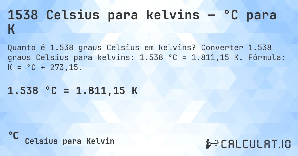 1538 Celsius para kelvins — °C para K. Converter 1.538 graus Celsius para kelvins: 1.538 °C = 1.811,15 K. Fórmula: K = °C + 273,15.