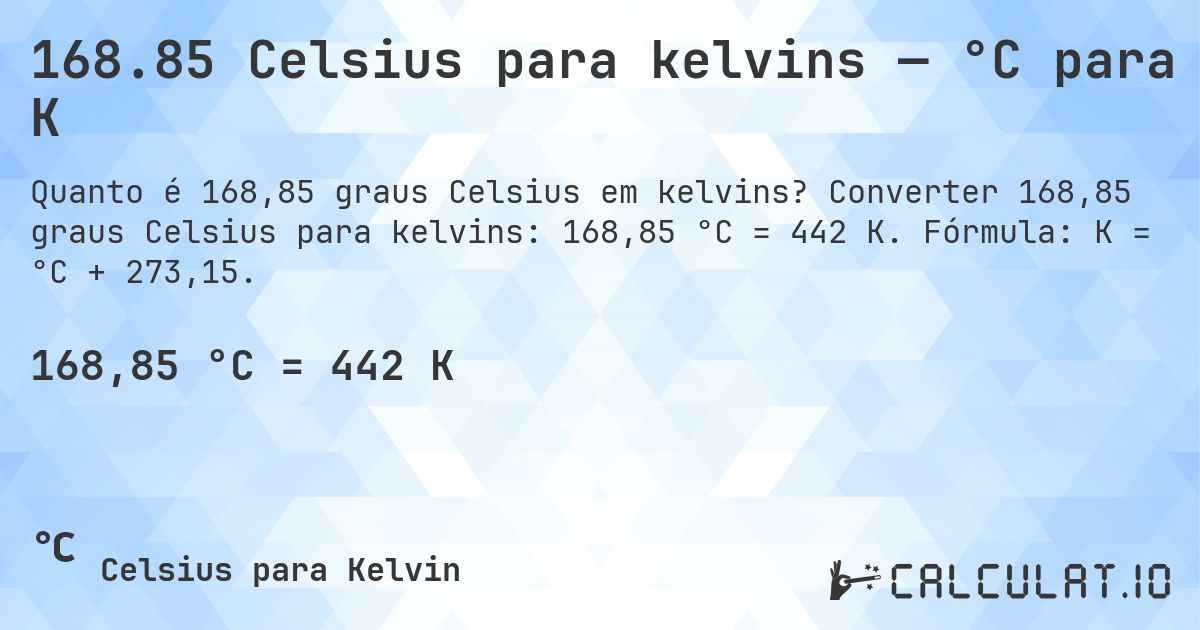 168.85 Celsius para kelvins — °C para K. Converter 168,85 graus Celsius para kelvins: 168,85 °C = 442 K. Fórmula: K = °C + 273,15.