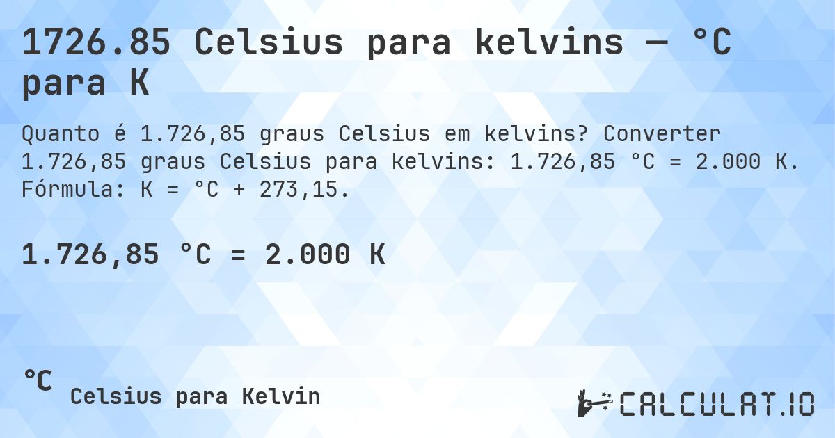 1726.85 Celsius para kelvins — °C para K. Converter 1.726,85 graus Celsius para kelvins: 1.726,85 °C = 2.000 K. Fórmula: K = °C + 273,15.