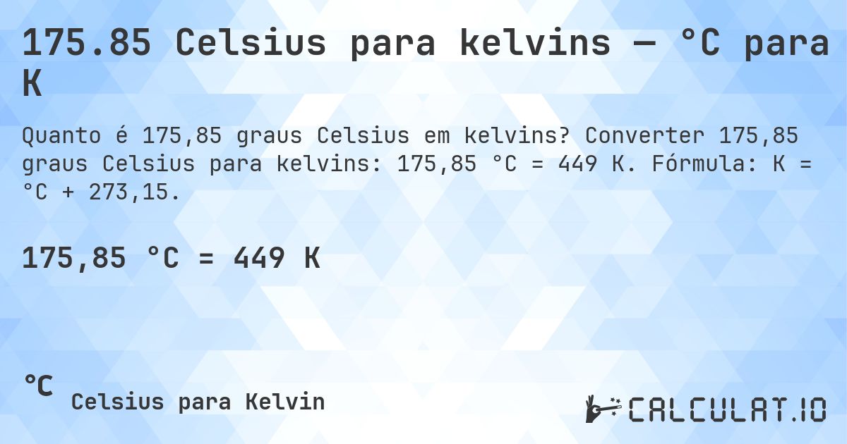 175.85 Celsius para kelvins — °C para K. Converter 175,85 graus Celsius para kelvins: 175,85 °C = 449 K. Fórmula: K = °C + 273,15.