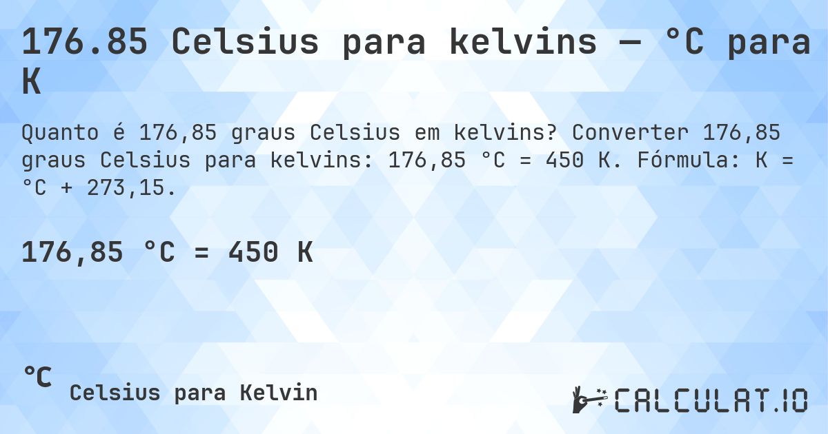 176.85 Celsius para kelvins — °C para K. Converter 176,85 graus Celsius para kelvins: 176,85 °C = 450 K. Fórmula: K = °C + 273,15.