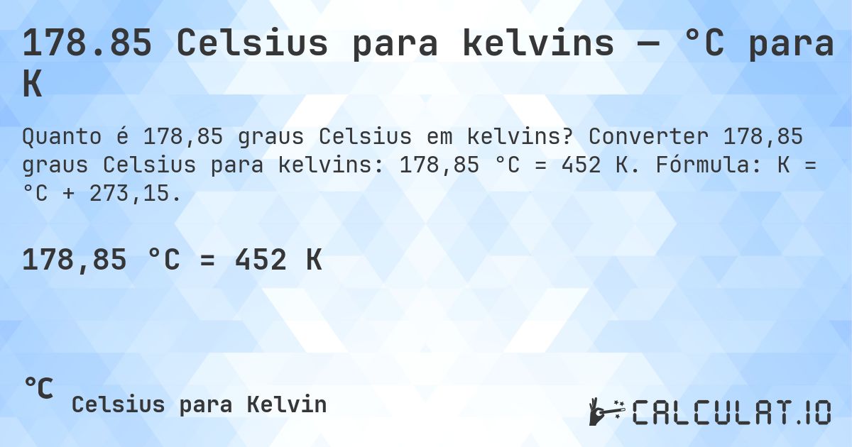 178.85 Celsius para kelvins — °C para K. Converter 178,85 graus Celsius para kelvins: 178,85 °C = 452 K. Fórmula: K = °C + 273,15.
