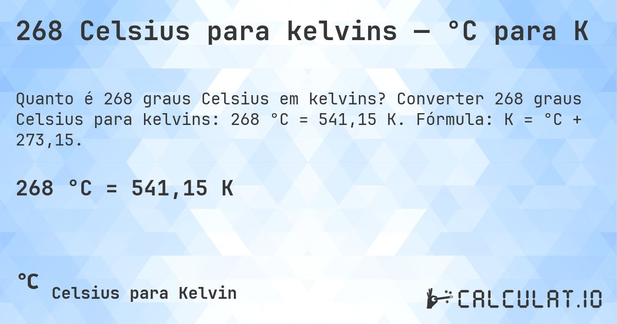 268 Celsius para kelvins — °C para K. Converter 268 graus Celsius para kelvins: 268 °C = 541,15 K. Fórmula: K = °C + 273,15.