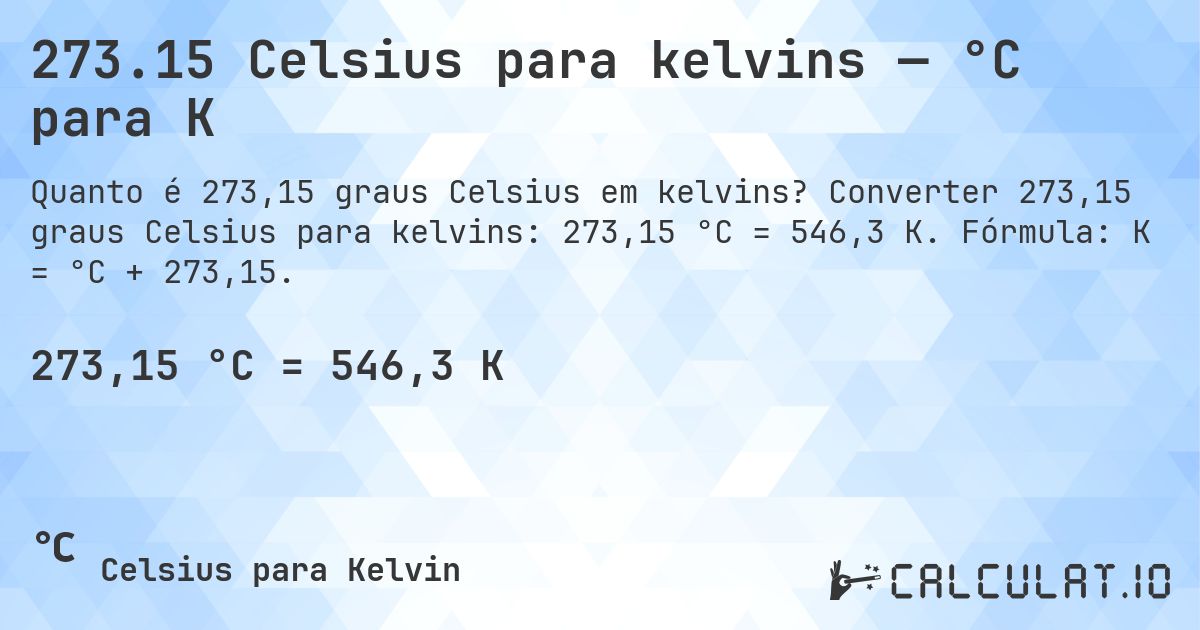 273.15 Celsius para kelvins — °C para K. Converter 273,15 graus Celsius para kelvins: 273,15 °C = 546,3 K. Fórmula: K = °C + 273,15.