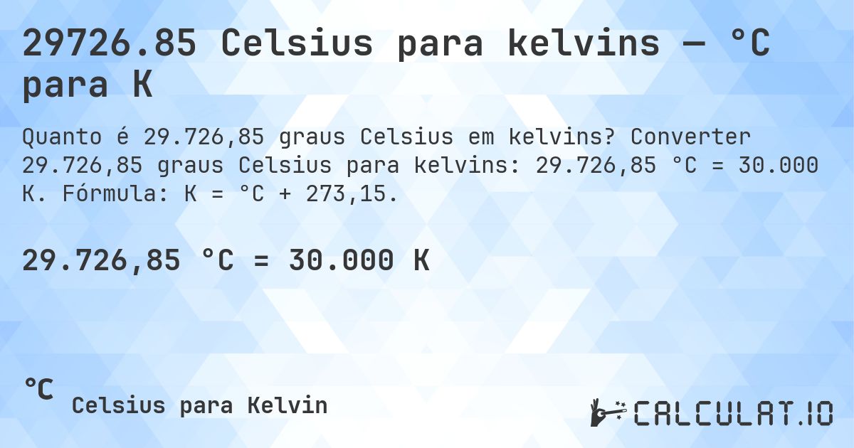 29726.85 Celsius para kelvins — °C para K. Converter 29.726,85 graus Celsius para kelvins: 29.726,85 °C = 30.000 K. Fórmula: K = °C + 273,15.