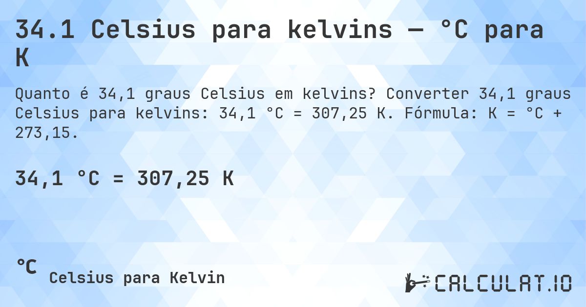 34.1 Celsius para kelvins — °C para K. Converter 34,1 graus Celsius para kelvins: 34,1 °C = 307,25 K. Fórmula: K = °C + 273,15.