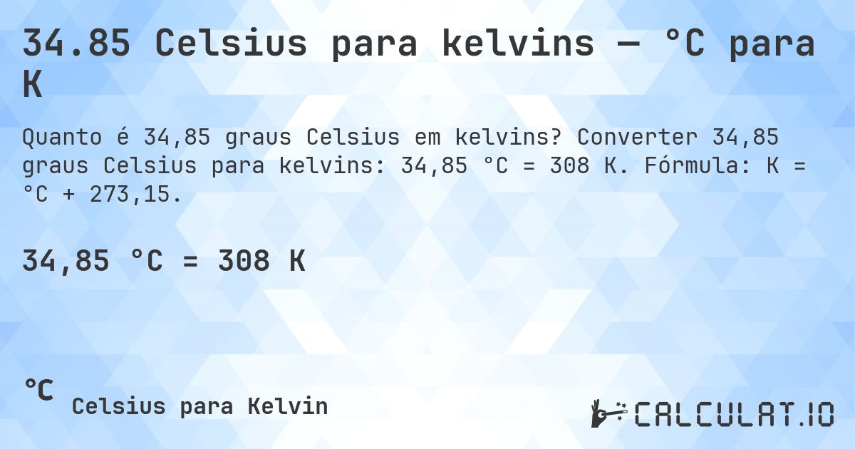 34.85 Celsius para kelvins — °C para K. Converter 34,85 graus Celsius para kelvins: 34,85 °C = 308 K. Fórmula: K = °C + 273,15.
