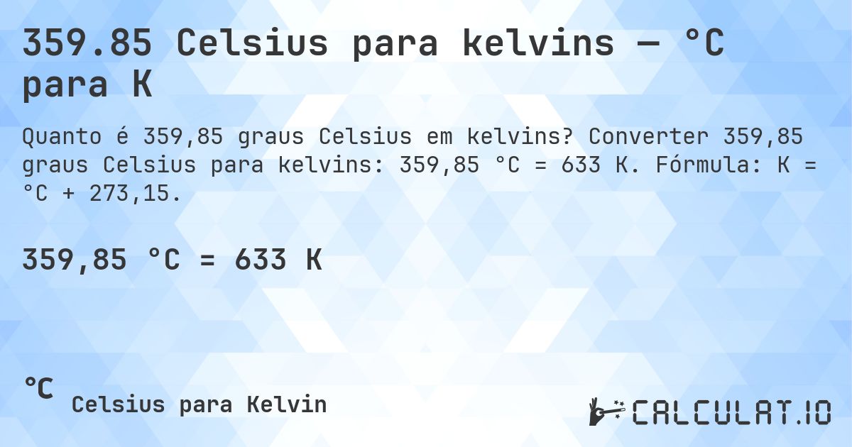 359.85 Celsius para kelvins — °C para K. Converter 359,85 graus Celsius para kelvins: 359,85 °C = 633 K. Fórmula: K = °C + 273,15.
