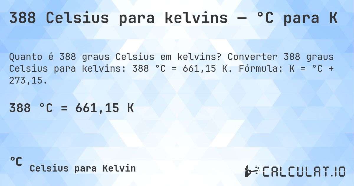 388 Celsius para kelvins — °C para K. Converter 388 graus Celsius para kelvins: 388 °C = 661,15 K. Fórmula: K = °C + 273,15.