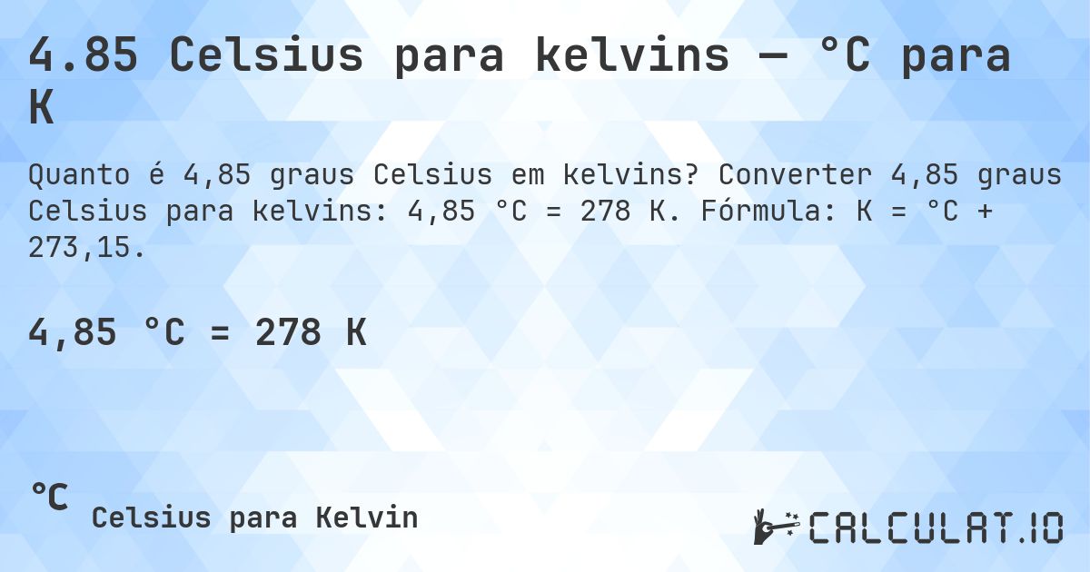 4.85 Celsius para kelvins — °C para K. Converter 4,85 graus Celsius para kelvins: 4,85 °C = 278 K. Fórmula: K = °C + 273,15.