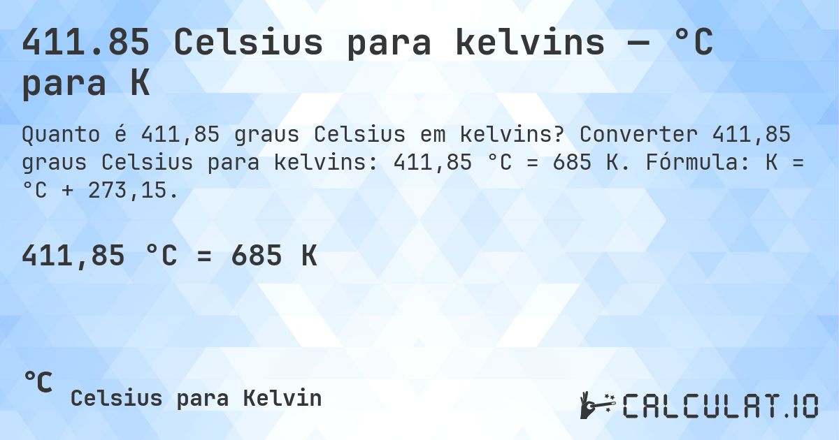 411.85 Celsius para kelvins — °C para K. Converter 411,85 graus Celsius para kelvins: 411,85 °C = 685 K. Fórmula: K = °C + 273,15.