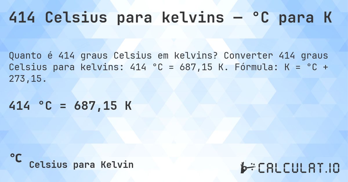 414 Celsius para kelvins — °C para K. Converter 414 graus Celsius para kelvins: 414 °C = 687,15 K. Fórmula: K = °C + 273,15.