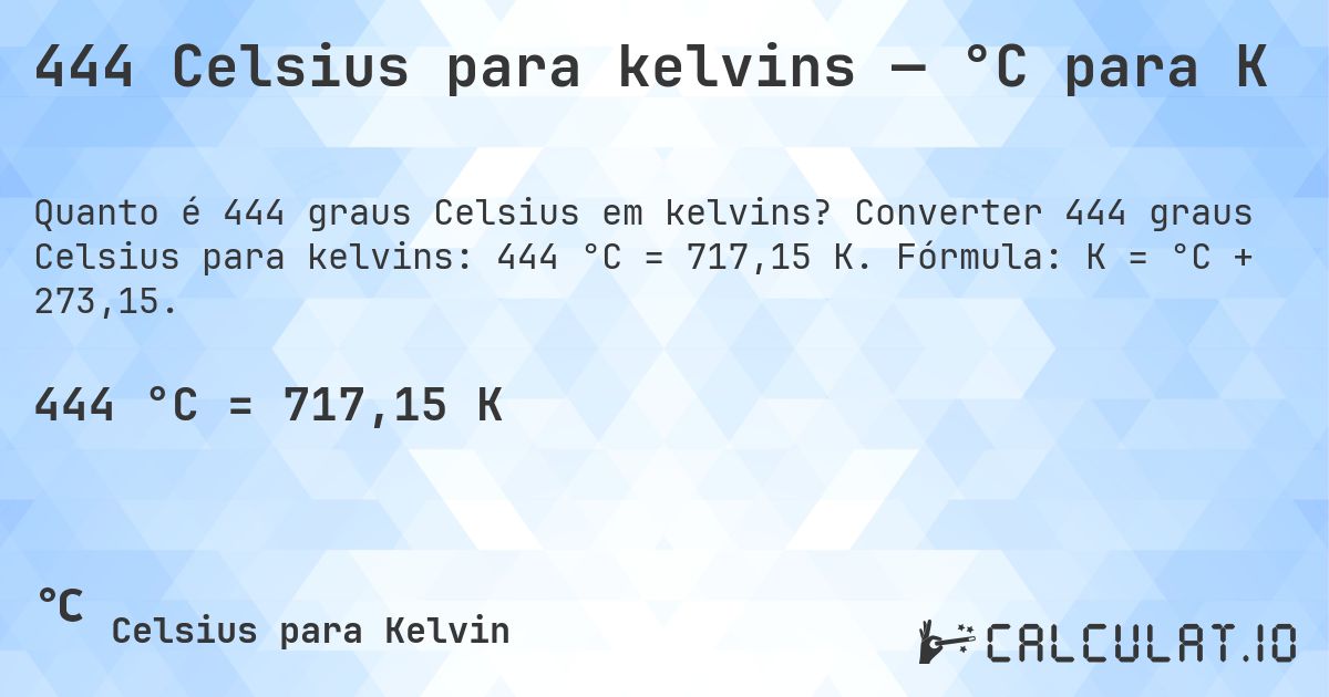 444 Celsius para kelvins — °C para K. Converter 444 graus Celsius para kelvins: 444 °C = 717,15 K. Fórmula: K = °C + 273,15.