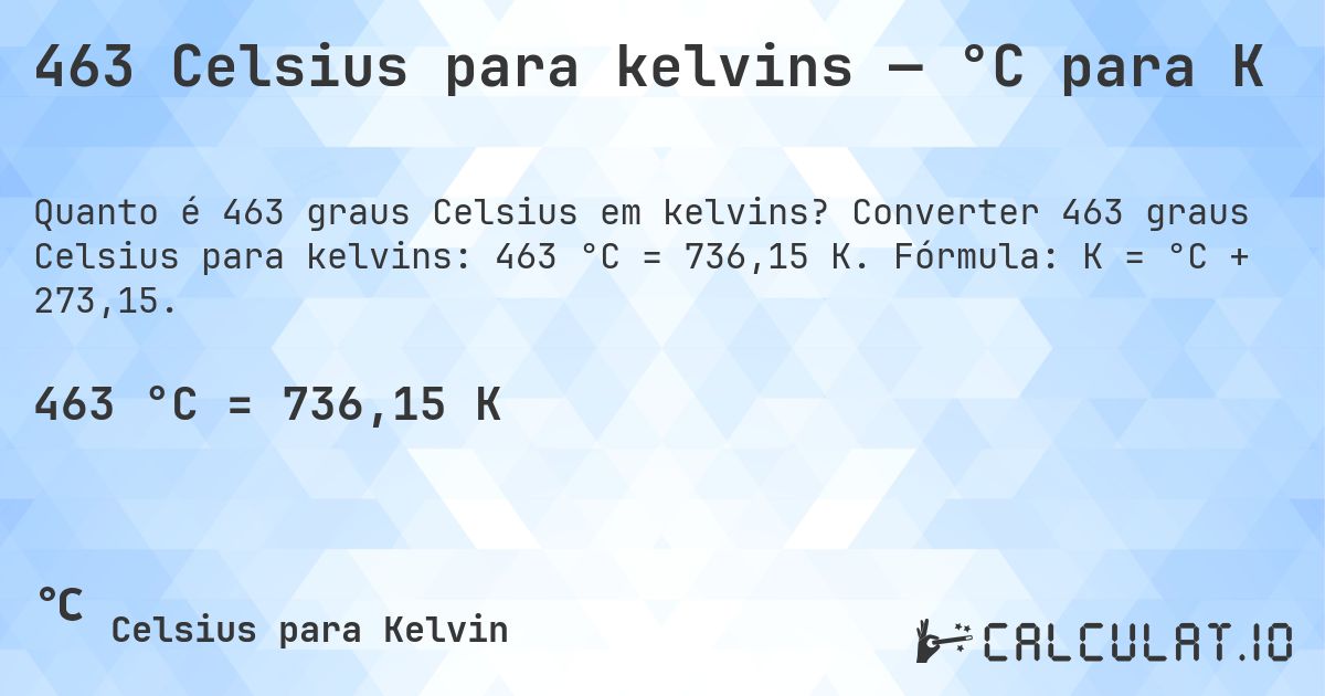 463 Celsius para kelvins — °C para K. Converter 463 graus Celsius para kelvins: 463 °C = 736,15 K. Fórmula: K = °C + 273,15.