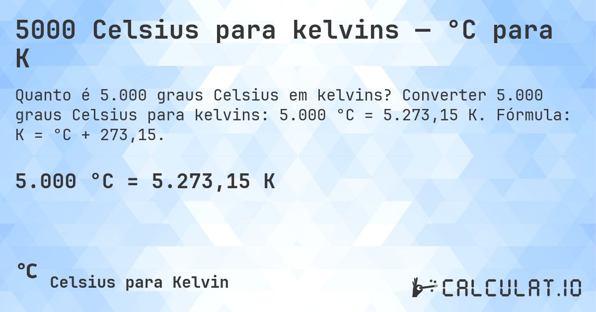 5000 Celsius para kelvins — °C para K. Converter 5.000 graus Celsius para kelvins: 5.000 °C = 5.273,15 K. Fórmula: K = °C + 273,15.