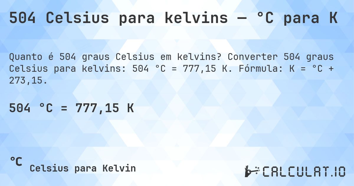 504 Celsius para kelvins — °C para K. Converter 504 graus Celsius para kelvins: 504 °C = 777,15 K. Fórmula: K = °C + 273,15.