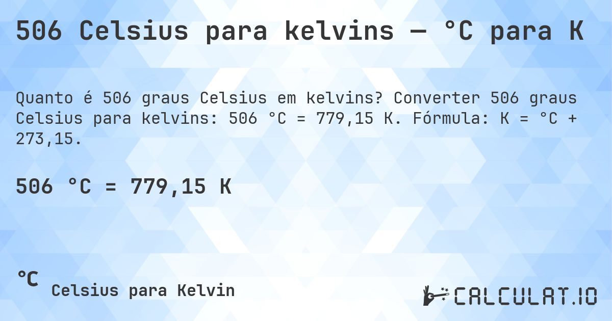 506 Celsius para kelvins — °C para K. Converter 506 graus Celsius para kelvins: 506 °C = 779,15 K. Fórmula: K = °C + 273,15.