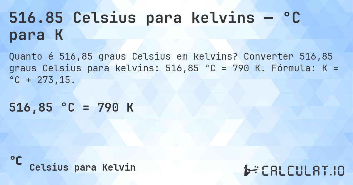 516.85 Celsius para kelvins — °C para K. Converter 516,85 graus Celsius para kelvins: 516,85 °C = 790 K. Fórmula: K = °C + 273,15.