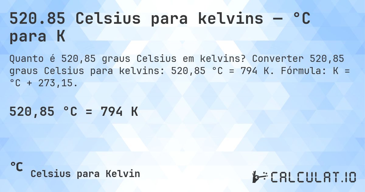 520.85 Celsius para kelvins — °C para K. Converter 520,85 graus Celsius para kelvins: 520,85 °C = 794 K. Fórmula: K = °C + 273,15.