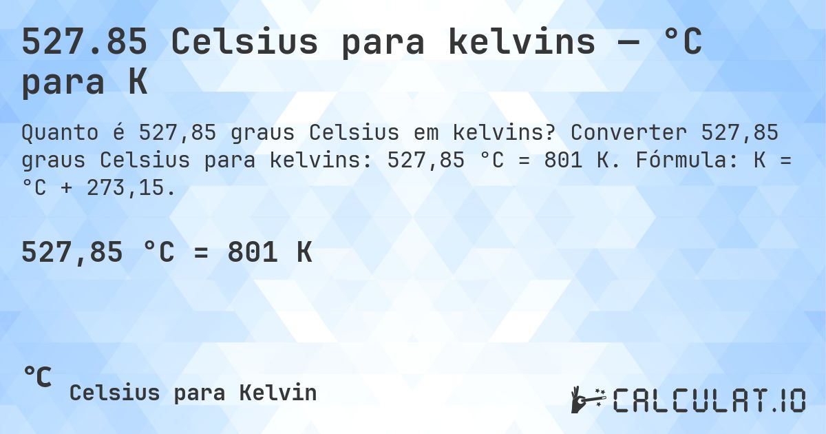 527.85 Celsius para kelvins — °C para K. Converter 527,85 graus Celsius para kelvins: 527,85 °C = 801 K. Fórmula: K = °C + 273,15.