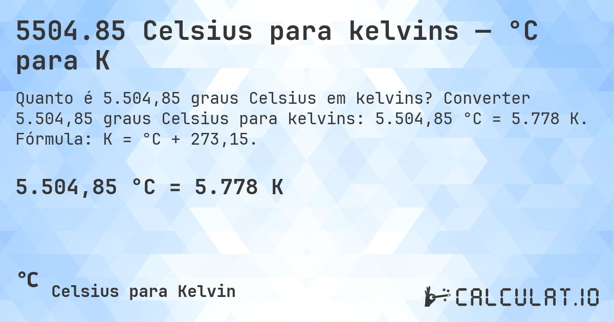 5504.85 Celsius para kelvins — °C para K. Converter 5.504,85 graus Celsius para kelvins: 5.504,85 °C = 5.778 K. Fórmula: K = °C + 273,15.