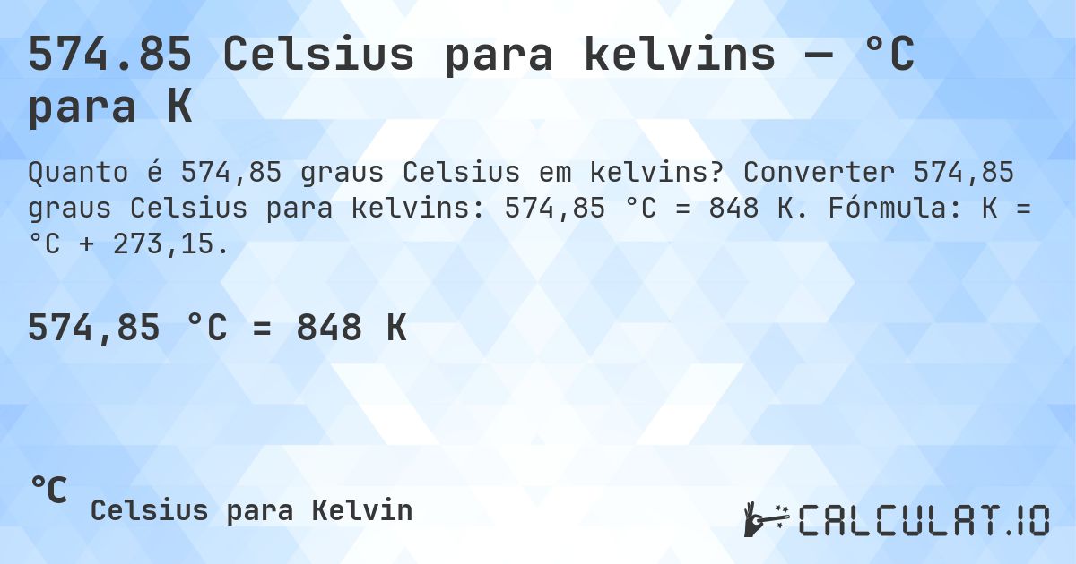 574.85 Celsius para kelvins — °C para K. Converter 574,85 graus Celsius para kelvins: 574,85 °C = 848 K. Fórmula: K = °C + 273,15.