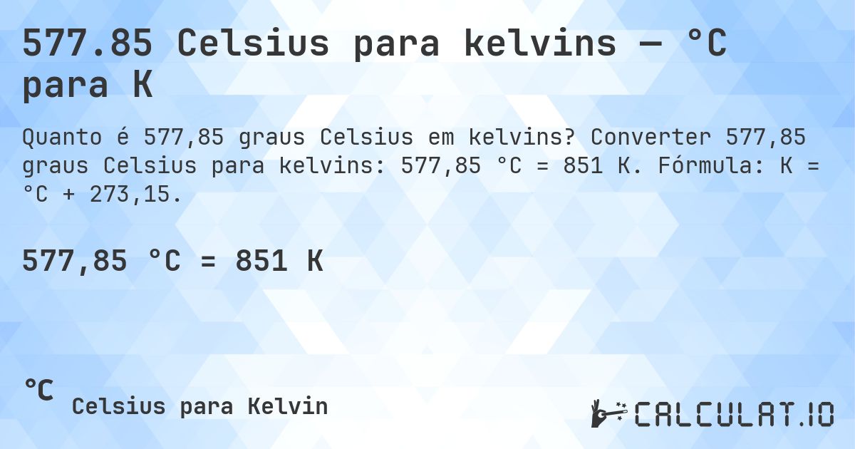 577.85 Celsius para kelvins — °C para K. Converter 577,85 graus Celsius para kelvins: 577,85 °C = 851 K. Fórmula: K = °C + 273,15.