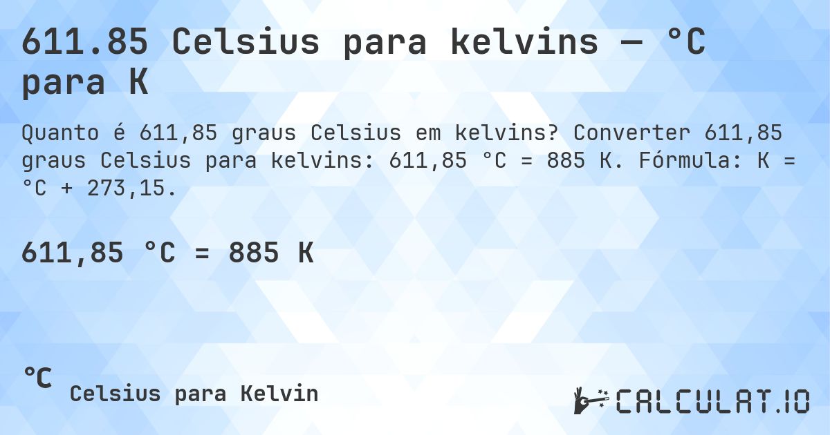 611.85 Celsius para kelvins — °C para K. Converter 611,85 graus Celsius para kelvins: 611,85 °C = 885 K. Fórmula: K = °C + 273,15.