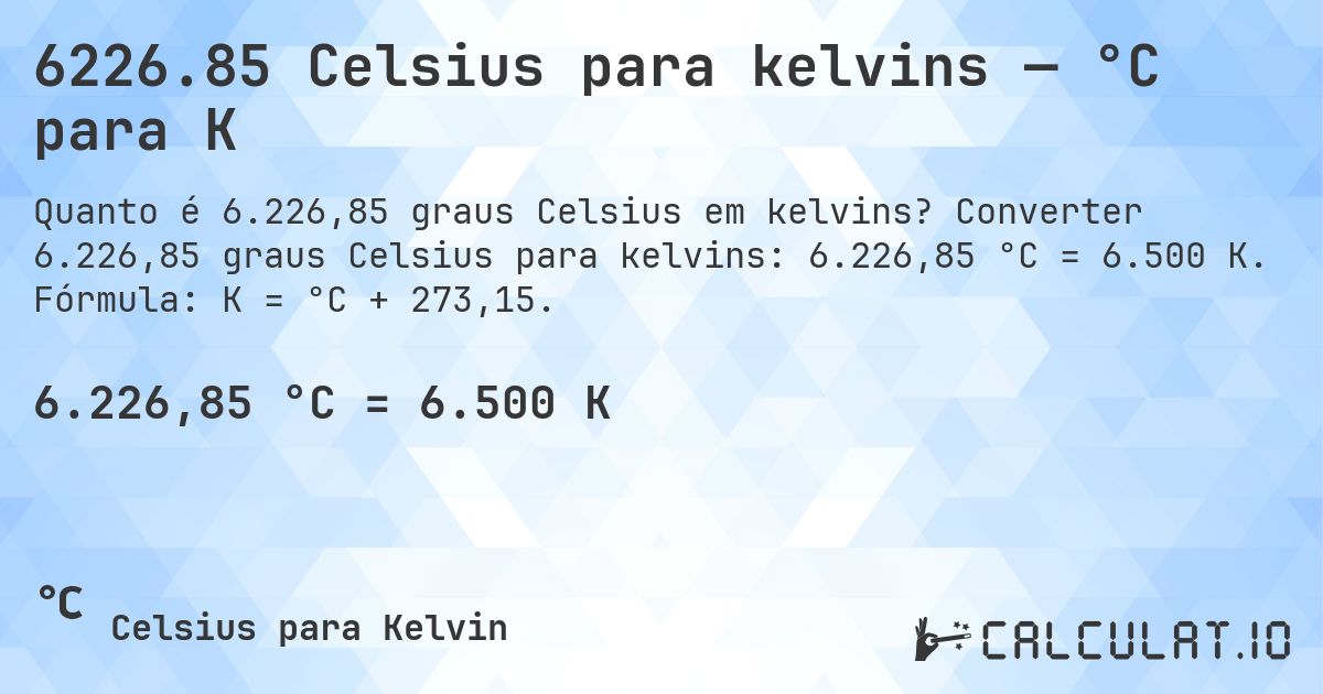 6226.85 Celsius para kelvins — °C para K. Converter 6.226,85 graus Celsius para kelvins: 6.226,85 °C = 6.500 K. Fórmula: K = °C + 273,15.