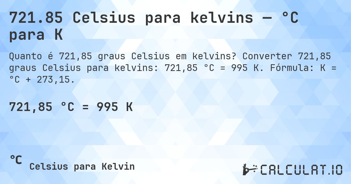 721.85 Celsius para kelvins — °C para K. Converter 721,85 graus Celsius para kelvins: 721,85 °C = 995 K. Fórmula: K = °C + 273,15.