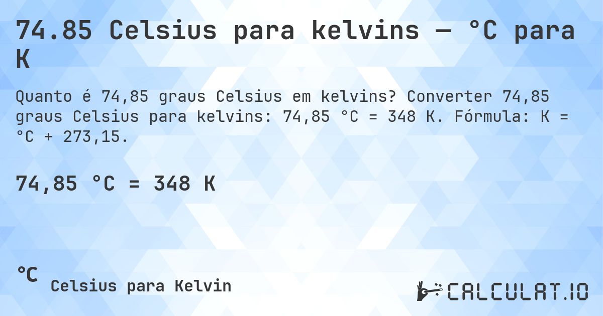 74.85 Celsius para kelvins — °C para K. Converter 74,85 graus Celsius para kelvins: 74,85 °C = 348 K. Fórmula: K = °C + 273,15.