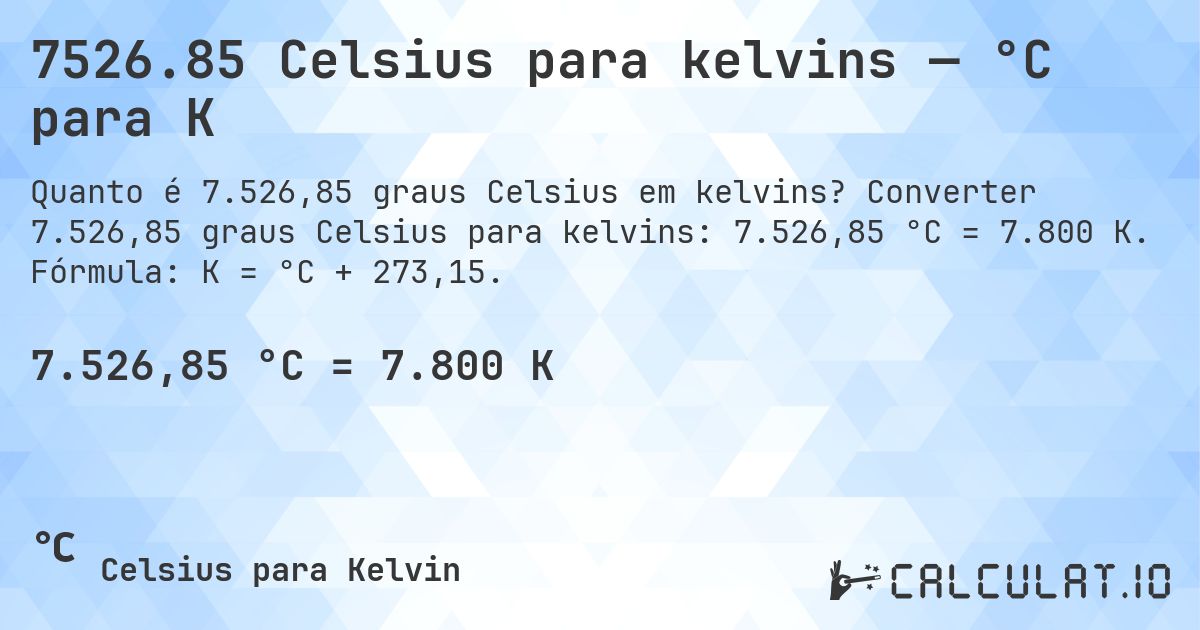 7526.85 Celsius para kelvins — °C para K. Converter 7.526,85 graus Celsius para kelvins: 7.526,85 °C = 7.800 K. Fórmula: K = °C + 273,15.