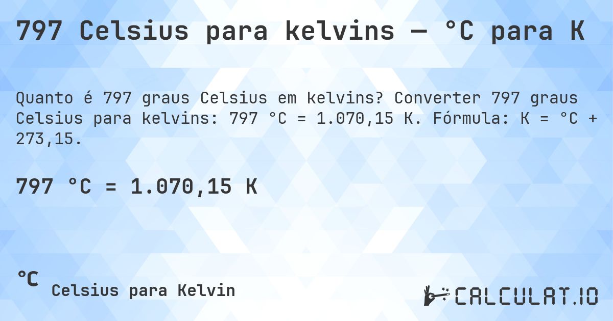 797 Celsius para kelvins — °C para K. Converter 797 graus Celsius para kelvins: 797 °C = 1.070,15 K. Fórmula: K = °C + 273,15.