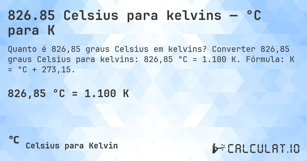 826.85 Celsius para kelvins — °C para K. Converter 826,85 graus Celsius para kelvins: 826,85 °C = 1.100 K. Fórmula: K = °C + 273,15.