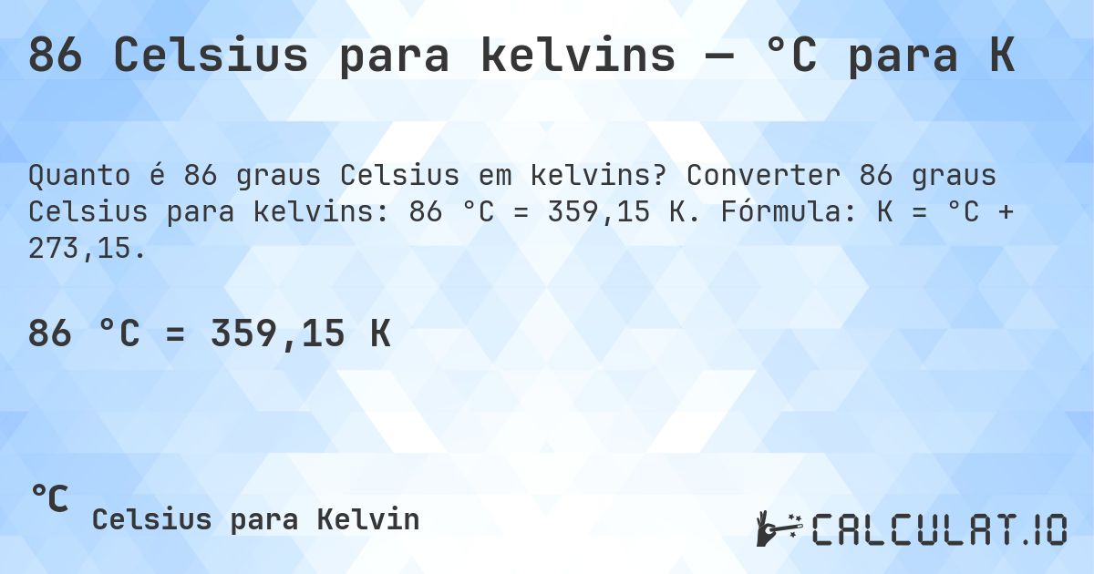 86 Celsius para kelvins — °C para K. Converter 86 graus Celsius para kelvins: 86 °C = 359,15 K. Fórmula: K = °C + 273,15.