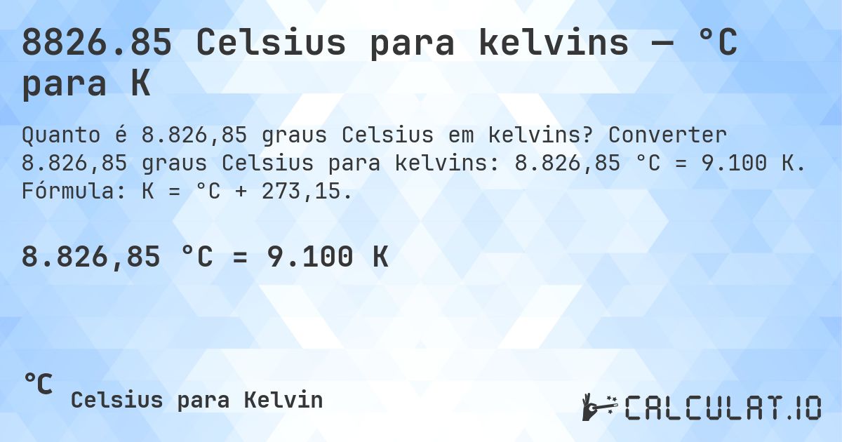 8826.85 Celsius para kelvins — °C para K. Converter 8.826,85 graus Celsius para kelvins: 8.826,85 °C = 9.100 K. Fórmula: K = °C + 273,15.