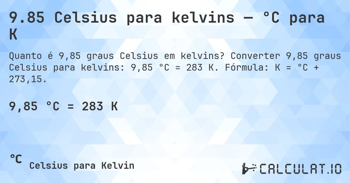9.85 Celsius para kelvins — °C para K. Converter 9,85 graus Celsius para kelvins: 9,85 °C = 283 K. Fórmula: K = °C + 273,15.