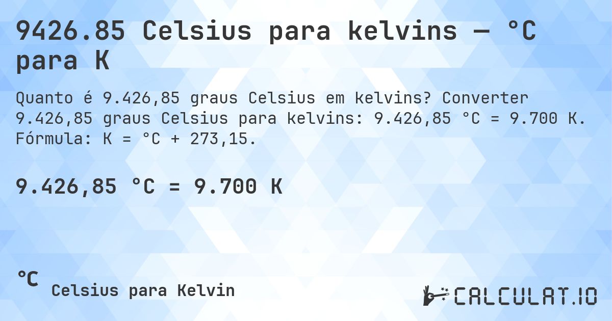 9426.85 Celsius para kelvins — °C para K. Converter 9.426,85 graus Celsius para kelvins: 9.426,85 °C = 9.700 K. Fórmula: K = °C + 273,15.