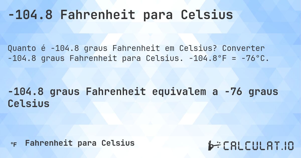 -104.8 Fahrenheit para Celsius. Converter -104.8 graus Fahrenheit para Celsius. -104.8°F = -76°C.