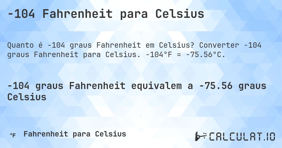 -104 Fahrenheit para Celsius. Converter -104 graus Fahrenheit para Celsius. -104°F = -75.56°C.