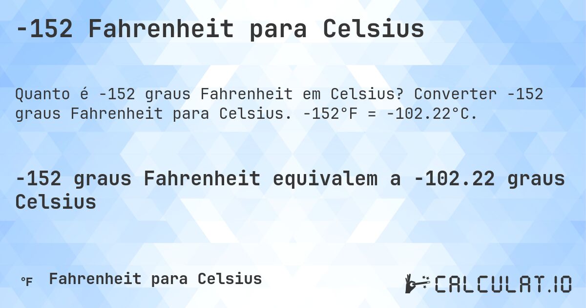-152 Fahrenheit para Celsius. Converter -152 graus Fahrenheit para Celsius. -152°F = -102.22°C.