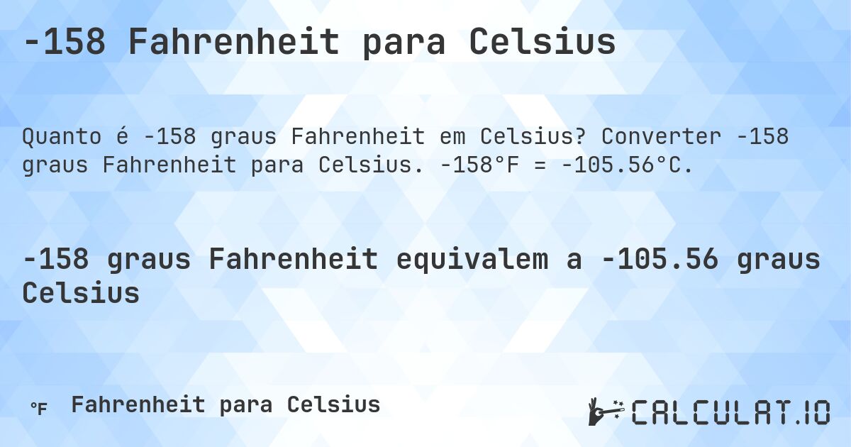 -158 Fahrenheit para Celsius. Converter -158 graus Fahrenheit para Celsius. -158°F = -105.56°C.