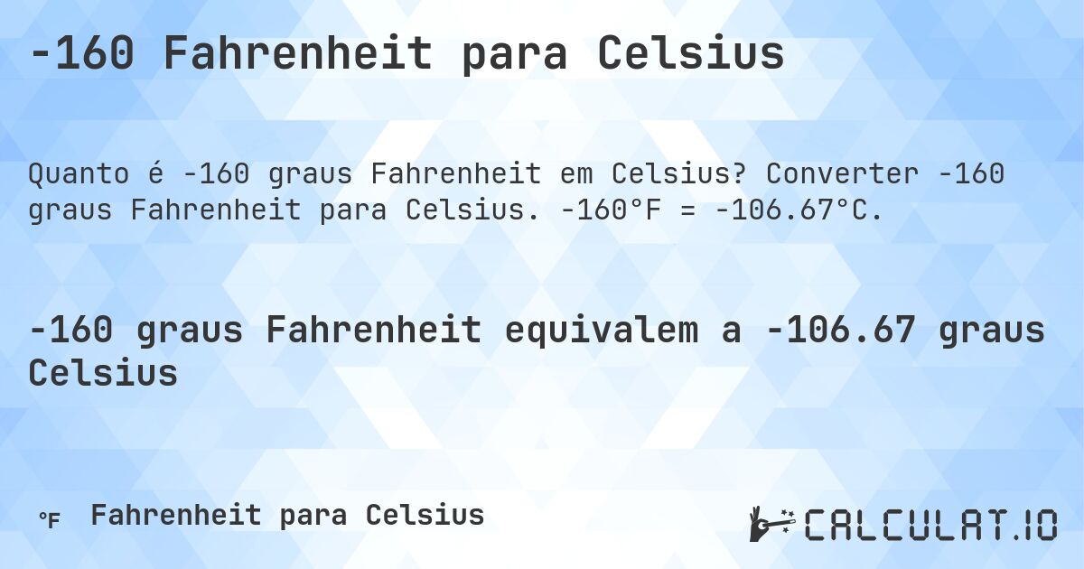 -160 Fahrenheit para Celsius. Converter -160 graus Fahrenheit para Celsius. -160°F = -106.67°C.