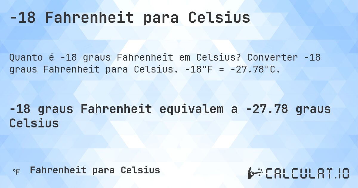 -18 Fahrenheit para Celsius. Converter -18 graus Fahrenheit para Celsius. -18°F = -27.78°C.