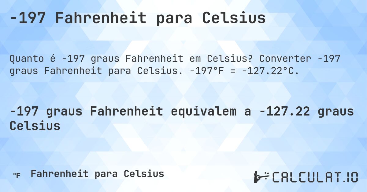 -197 Fahrenheit para Celsius. Converter -197 graus Fahrenheit para Celsius. -197°F = -127.22°C.