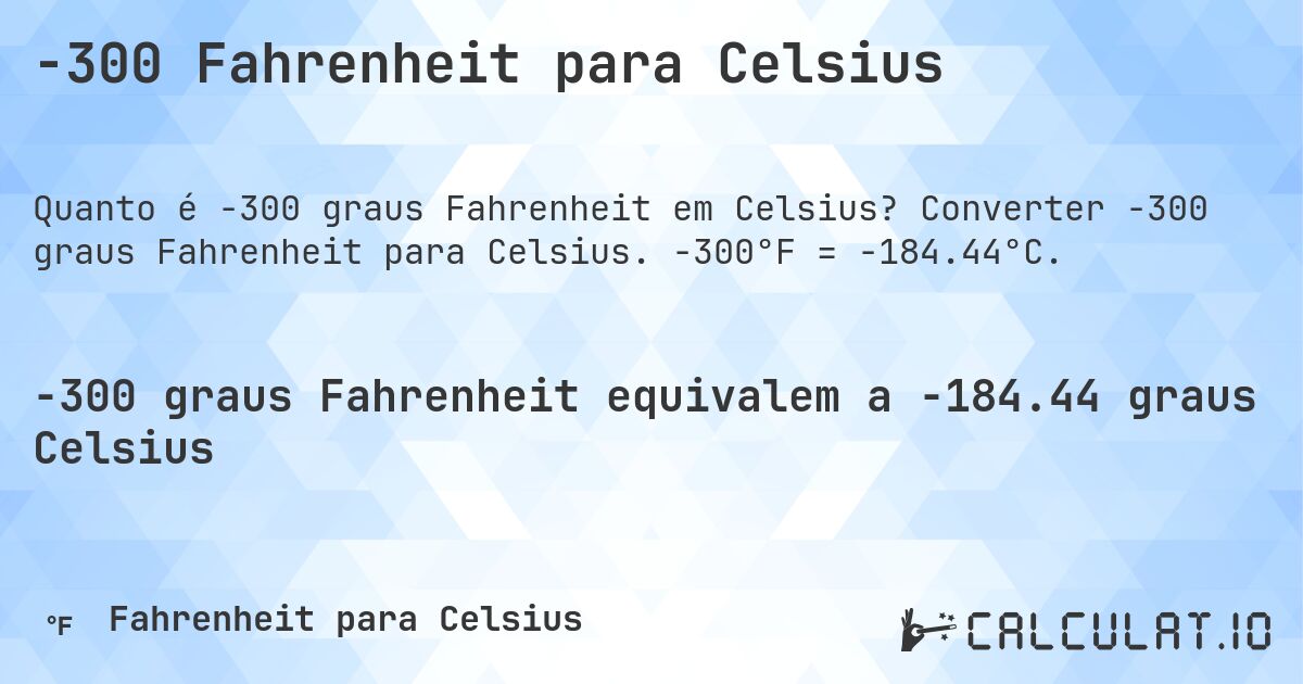 -300 Fahrenheit para Celsius. Converter -300 graus Fahrenheit para Celsius. -300°F = -184.44°C.