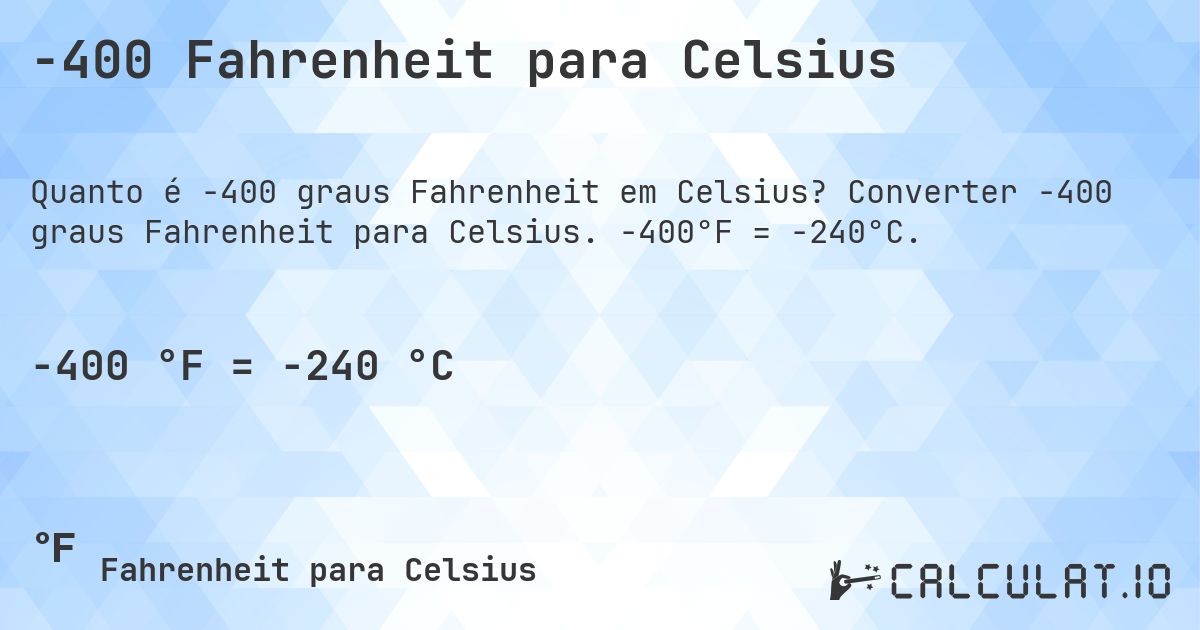 -400 Fahrenheit para Celsius. Converter -400 graus Fahrenheit para Celsius. -400°F = -240°C.